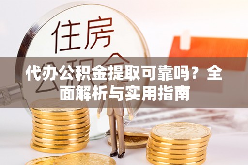 遂川代办公积金提取可靠吗？全面解析与实用指南