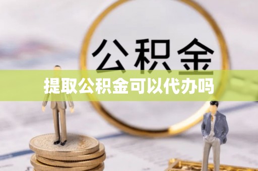 遂川提取公积金可以代办吗