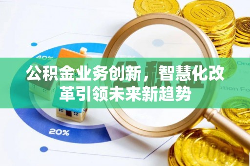 遂川公积金业务创新，智慧化改革引领未来新趋势