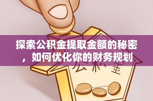 遂川探索公积金提取金额的秘密，如何优化你的财务规划