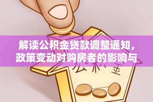 遂川解读公积金贷款调整通知，政策变动对购房者的影响与应对策略