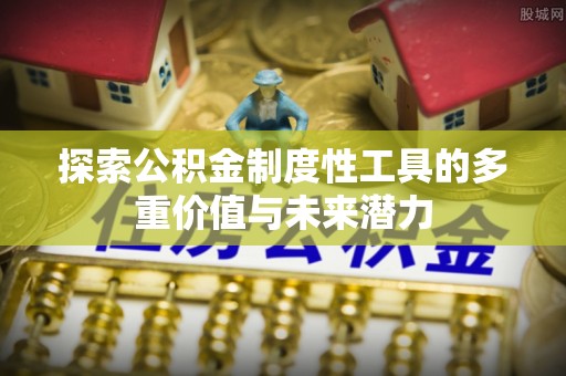 遂川探索公积金制度性工具的多重价值与未来潜力
