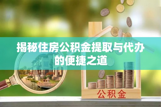 遂川揭秘住房公积金提取与代办的便捷之道