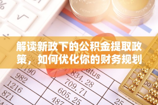 遂川解读新政下的公积金提取政策，如何优化你的财务规划