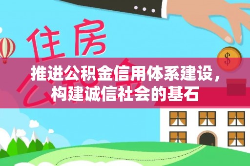 遂川推进公积金信用体系建设，构建诚信社会的基石