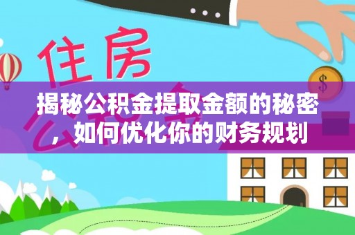 遂川揭秘公积金提取金额的秘密，如何优化你的财务规划