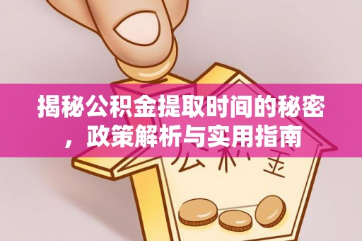 遂川揭秘公积金提取时间的秘密，政策解析与实用指南