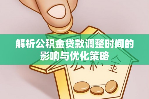 遂川解析公积金贷款调整时间的影响与优化策略