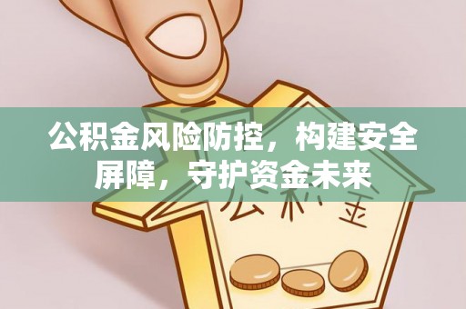 遂川公积金风险防控，构建安全屏障，守护资金未来