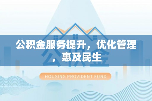 遂川公积金服务提升，优化管理，惠及民生