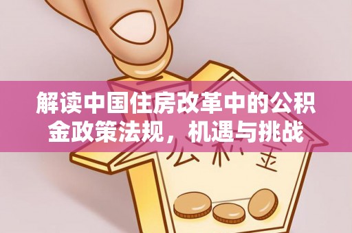 遂川解读中国住房改革中的公积金政策法规，机遇与挑战