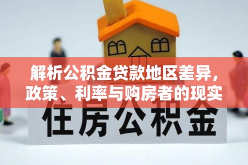 遂川解析公积金贷款地区差异，政策、利率与购房者的现实选择