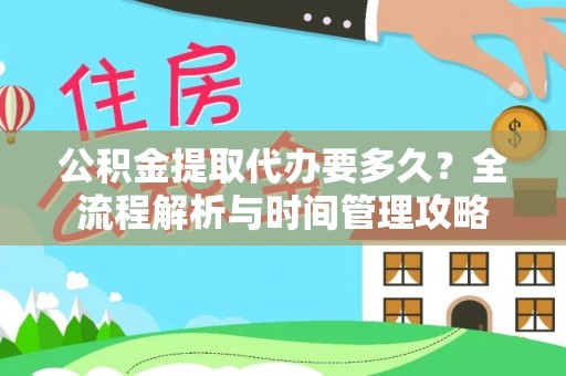 遂川公积金提取代办要多久？全流程解析与时间管理攻略