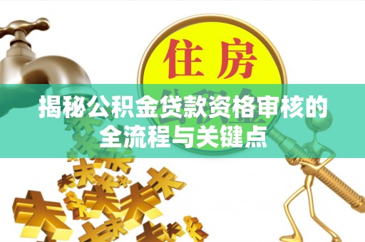 遂川揭秘公积金贷款资格审核的全流程与关键点