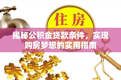 遂川揭秘公积金贷款条件，实现购房梦想的实用指南