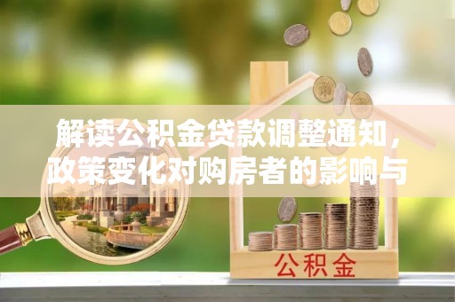 遂川解读公积金贷款调整通知，政策变化对购房者的影响与机遇