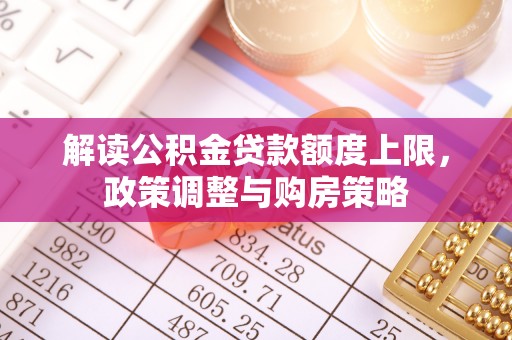 遂川解读公积金贷款额度上限，政策调整与购房策略