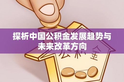 遂川探析中国公积金发展趋势与未来改革方向