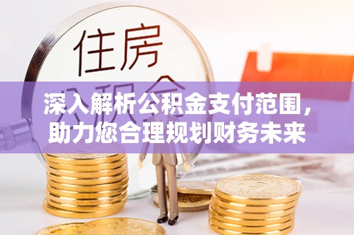 遂川深入解析公积金支付范围，助力您合理规划财务未来