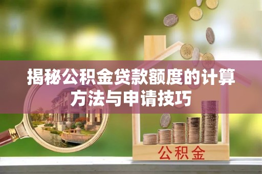 遂川揭秘公积金贷款额度的计算方法与申请技巧