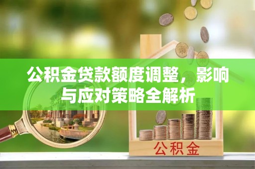 遂川公积金贷款额度调整，影响与应对策略全解析