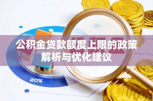 遂川公积金贷款额度上限的政策解析与优化建议