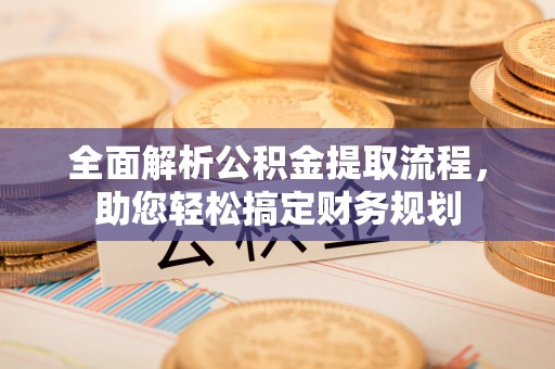 遂川全面解析公积金提取流程，助您轻松搞定财务规划