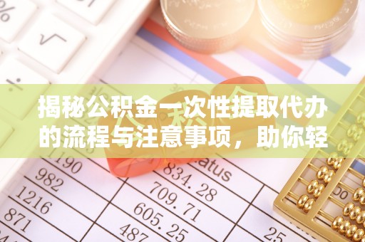 遂川揭秘公积金一次性提取代办的流程与注意事项，助你轻松搞定财务规划