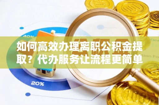 遂川如何高效办理离职公积金提取？代办服务让流程更简单