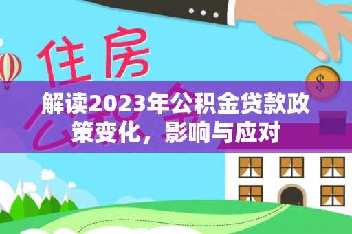 遂川解读2023年公积金贷款政策变化，影响与应对