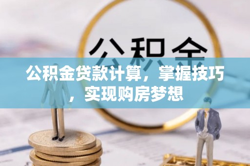 遂川公积金贷款计算，掌握技巧，实现购房梦想