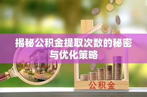 遂川揭秘公积金提取次数的秘密与优化策略