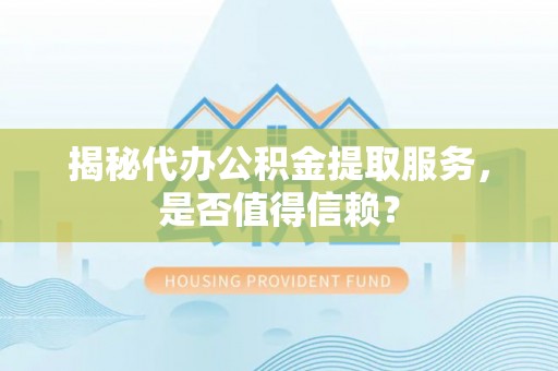 遂川揭秘代办公积金提取服务，是否值得信赖？