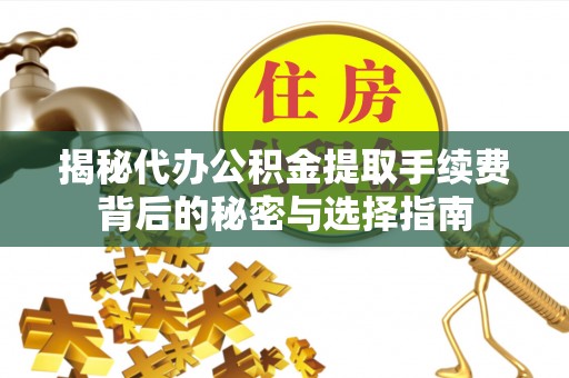 遂川揭秘代办公积金提取手续费背后的秘密与选择指南