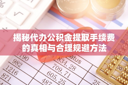 遂川揭秘代办公积金提取手续费的真相与合理规避方法