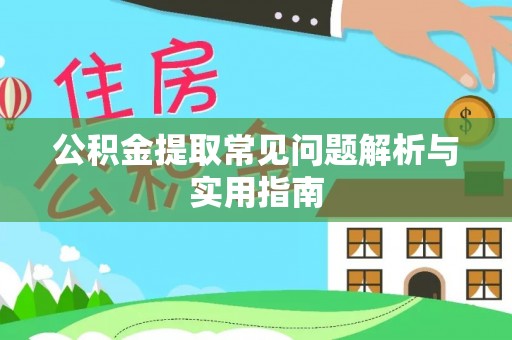 遂川公积金提取常见问题解析与实用指南