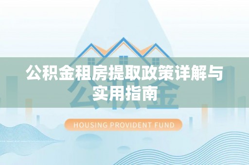 遂川公积金租房提取政策详解与实用指南
