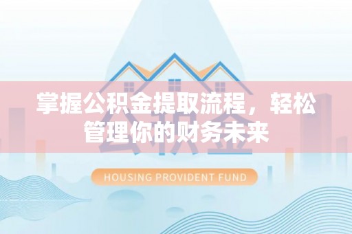 遂川掌握公积金提取流程，轻松管理你的财务未来