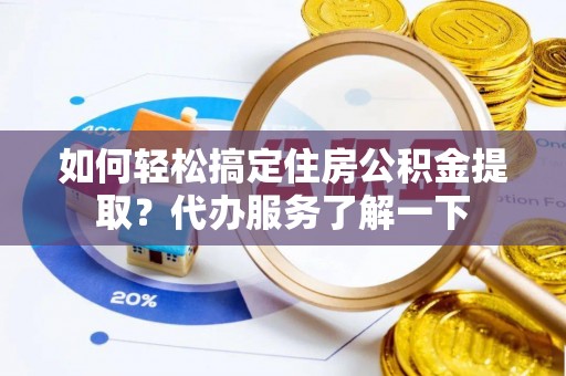 遂川如何轻松搞定住房公积金提取？代办服务了解一下