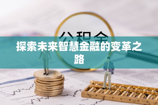 遂川探索未来智慧金融的变革之路