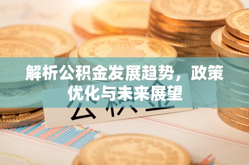 遂川解析公积金发展趋势，政策优化与未来展望