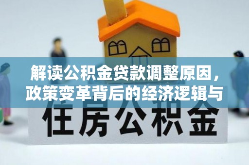 遂川解读公积金贷款调整原因，政策变革背后的经济逻辑与民生影响