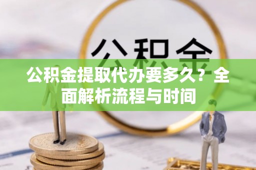 遂川公积金提取代办要多久？全面解析流程与时间